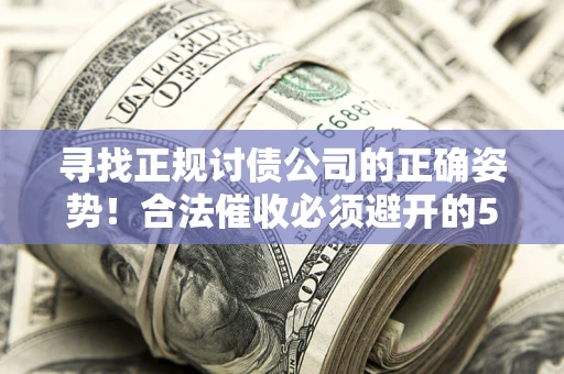 济南寻找正规讨债公司的正确姿势！合法催收必须避开的5大雷区