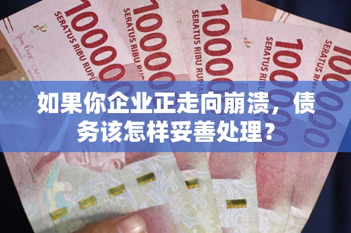 济南如果你企业正走向崩溃，债务该怎样妥善处理？