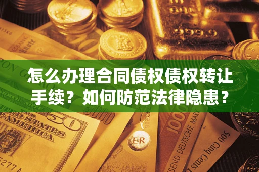 济南怎么办理合同债权债权转让手续？如何防范法律隐患？