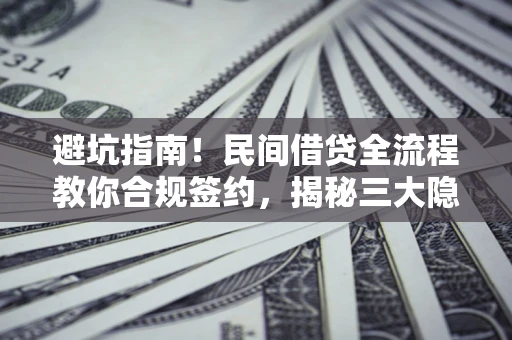 济南避坑指南！民间借贷全流程教你合规签约，揭秘三大隐形陷阱