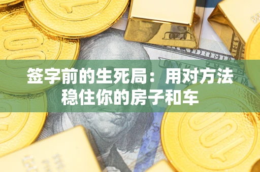 济南签字前的生死局：用对方法稳住你的房子和车