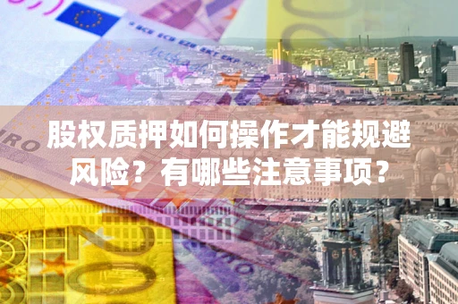 济南股权质押如何操作才能规避风险？有哪些注意事项？