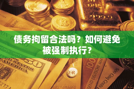 济南债务拘留合法吗？如何避免被强制执行？