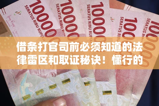 济南借条打官司前必须知道的法律雷区和取证秘诀！懂行的人已经留好这些证据