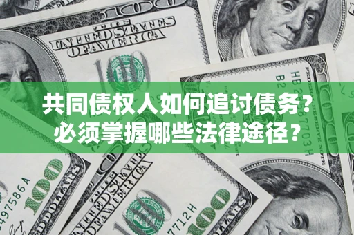 济南共同债权人如何追讨债务？必须掌握哪些法律途径？