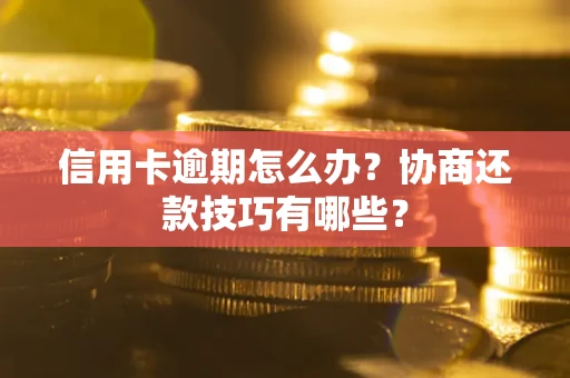 济南信用卡逾期怎么办？协商还款技巧有哪些？