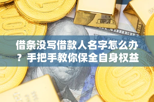 济南借条没写借款人名字怎么办？手把手教你保全自身权益