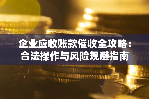 济南企业应收账款催收全攻略：合法操作与风险规避指南