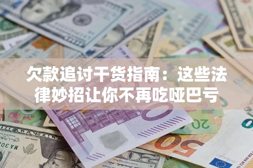 济南欠款追讨干货指南：这些法律妙招让你不再吃哑巴亏