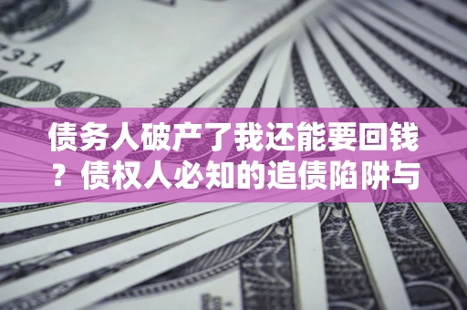 济南债务人破产了我还能要回钱？债权人必知的追债陷阱与破局之道
