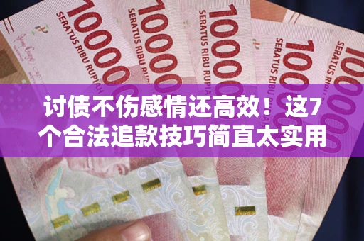 济南讨债不伤感情还高效！这7个合法追款技巧简直太实用