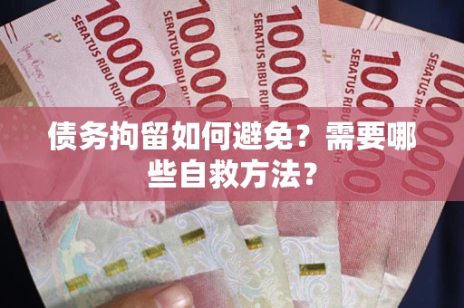 济南债务拘留如何避免？需要哪些自救方法？