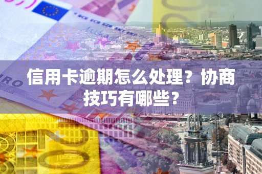 济南信用卡逾期怎么处理？协商技巧有哪些？