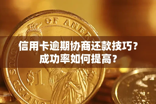 济南信用卡逾期协商还款技巧？成功率如何提高？