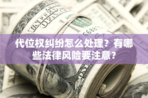 济南代位权纠纷怎么处理？有哪些法律风险要注意？