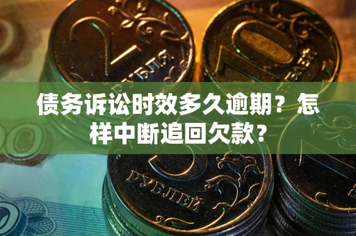 济南债务诉讼时效多久逾期？怎样中断追回欠款？