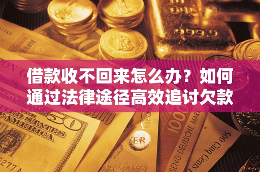 济南借款收不回来怎么办?如何通过法律途径高效追讨欠款? 济南借款收不回来怎么办?如何通过法律途径高效追讨欠款?
