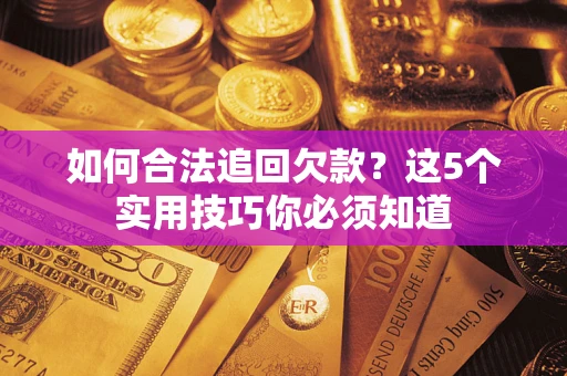 济南如何合法追回欠款？这5个实用技巧你必须知道