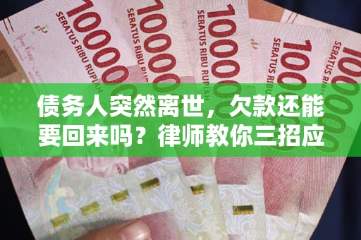 济南债务人突然离世，欠款还能要回来吗？律师教你三招应对