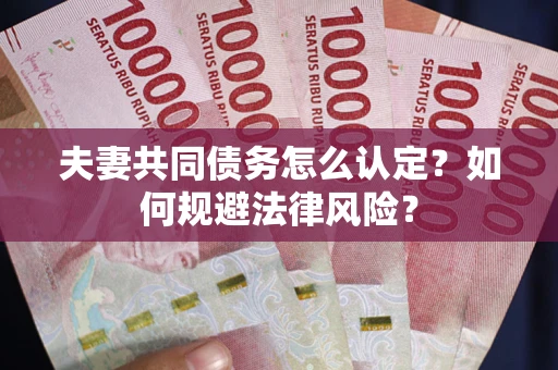 济南夫妻共同债务怎么认定？如何规避法律风险？