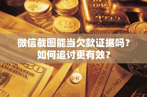 济南微信截图能当欠款证据吗？如何追讨更有效？