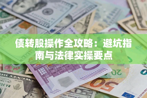 济南债转股操作全攻略：避坑指南与法律实操要点