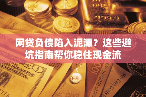 济南网贷负债陷入泥潭？这些避坑指南帮你稳住现金流
