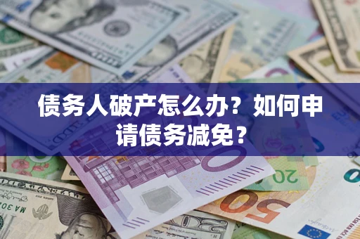 济南债务人破产怎么办？如何申请债务减免？