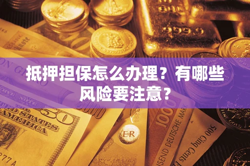 济南抵押担保怎么办理？有哪些风险要注意？