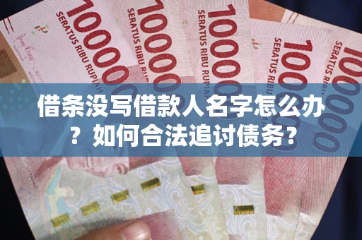 济南借条没写借款人名字怎么办？如何合法追讨债务？