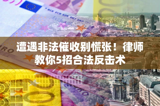 济南遭遇非法催收别慌张！律师教你5招合法反击术