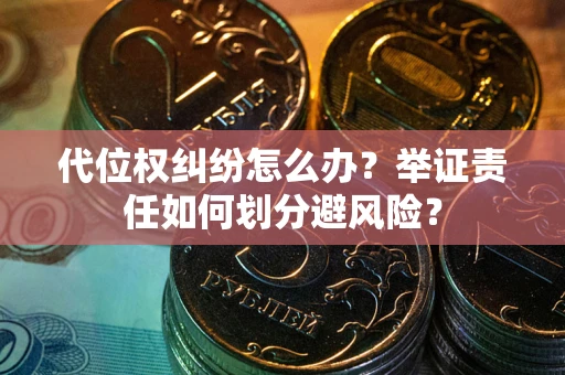 济南代位权纠纷怎么办？举证责任如何划分避风险？