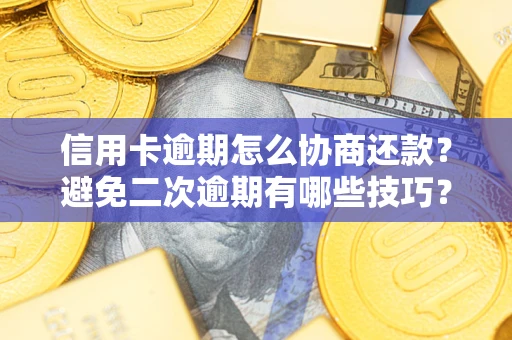 济南信用卡逾期怎么协商还款？避免二次逾期有哪些技巧？