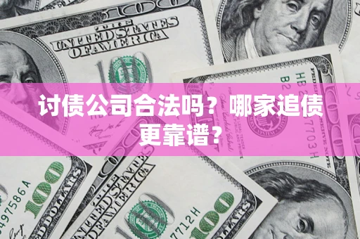 济南讨债公司合法吗？哪家追债更靠谱？