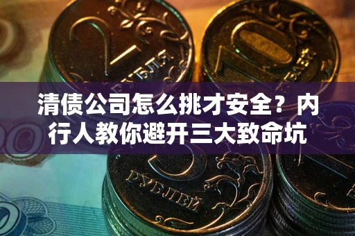 济南清债公司怎么挑才安全？内行人教你避开三大致命坑