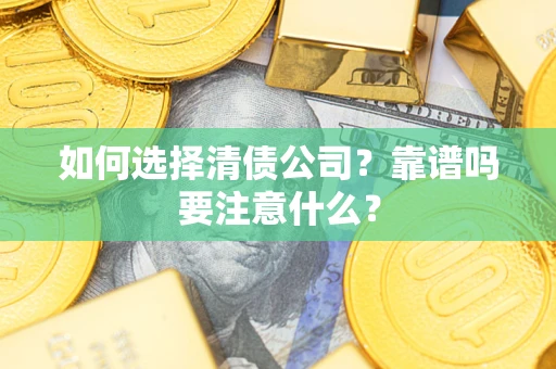 济南如何选择清债公司？靠谱吗要注意什么？