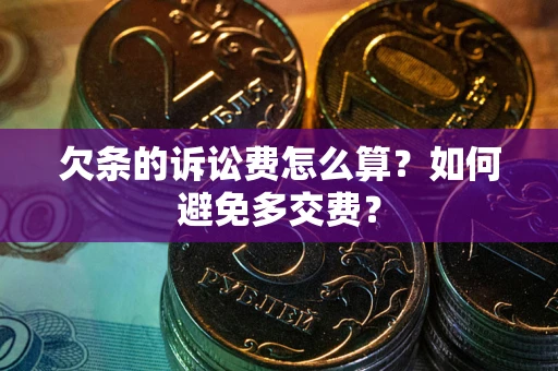 济南欠条的诉讼费怎么算？如何避免多交费？