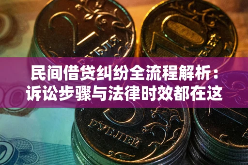 济南民间借贷纠纷全流程解析：诉讼步骤与法律时效都在这儿了