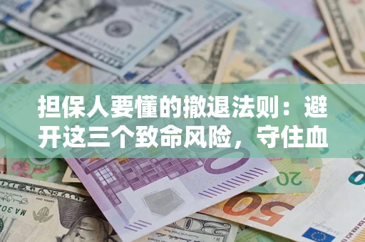 济南担保人要懂的撤退法则：避开这三个致命风险，守住血汗钱