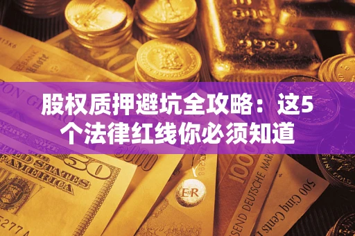 济南股权质押避坑全攻略：这5个法律红线你必须知道