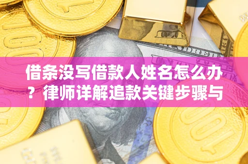 济南借条没写借款人姓名怎么办？律师详解追款关键步骤与证据链构建