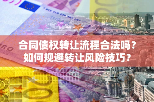 济南合同债权转让流程合法吗？如何规避转让风险技巧？