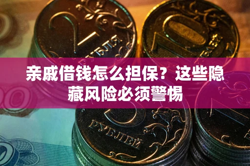 济南亲戚借钱怎么担保？这些隐藏风险必须警惕