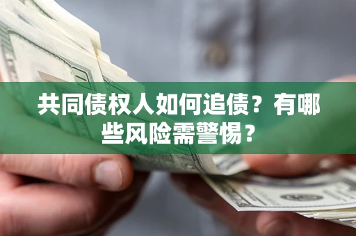济南共同债权人如何追债？有哪些风险需警惕？