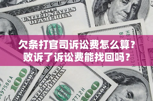 济南欠条打官司诉讼费怎么算？败诉了诉讼费能找回吗？