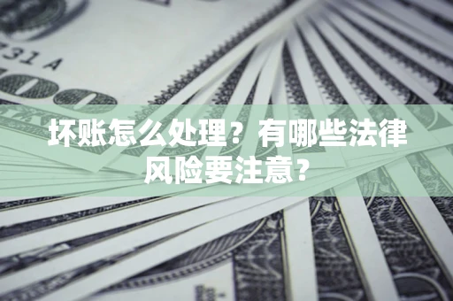 济南坏账怎么处理？有哪些法律风险要注意？