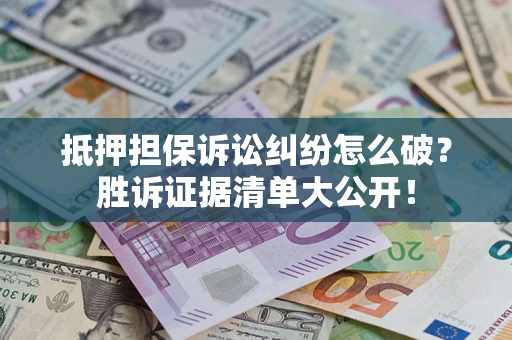 济南抵押担保诉讼纠纷怎么破？胜诉证据清单大公开！