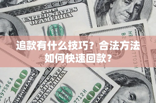 济南追款有什么技巧？合法方法如何快速回款？