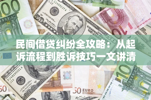 济南民间借贷纠纷全攻略：从起诉流程到胜诉技巧一文讲清