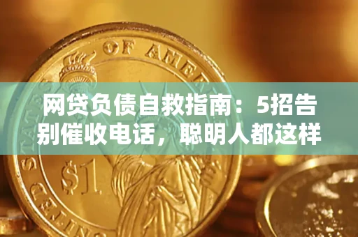 济南网贷负债自救指南：5招告别催收电话，聪明人都这样做